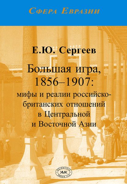 Обложка книги «Большая игра, 1856–1907. Мифы и реалии российско-британских отношений в Центральной и Восточной Азии»