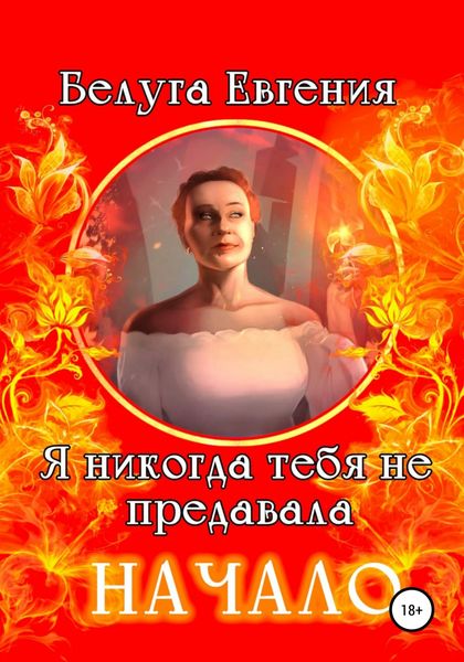 Обложка книги  «Я никогда тебя не предавала. Начало»