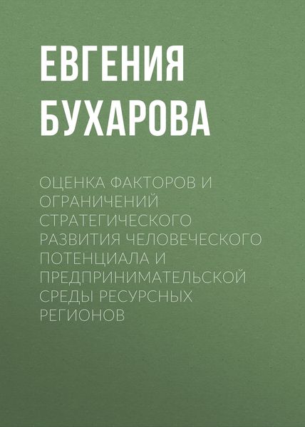 Обложка книги  «Оценка факторов и ограничений стратегического развития человеческого потенциала и предпринимательской среды ресурсных регионов»