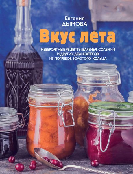 Обложка книги  «Вкус лета. Невероятные рецепты варенья, солений и других деликатесов из погребов Золотого кольца»