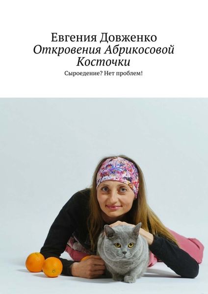 Обложка книги «Откровения Абрикосовой Косточки. Сыроедение? Нет проблем!»