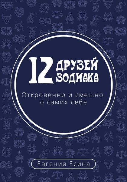 Обложка книги «12 друзей Зодиака. Откровенно и смешно о самих себе»