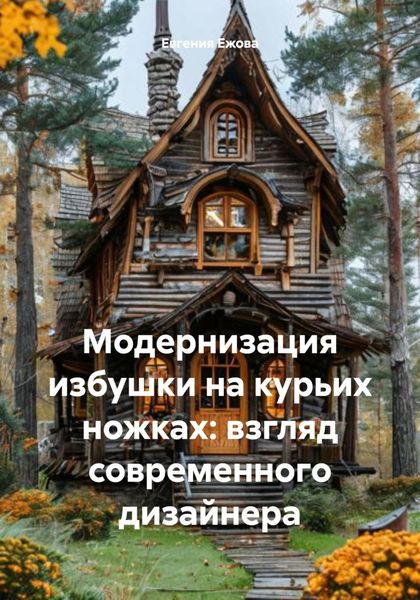 Обложка книги  «Модернизация избушки на курьих ножках: взгляд современного дизайнера»