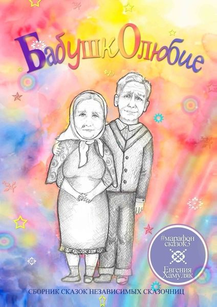 Обложка книги «Бабушколюбие. Сборник сказок независимых сказочниц»