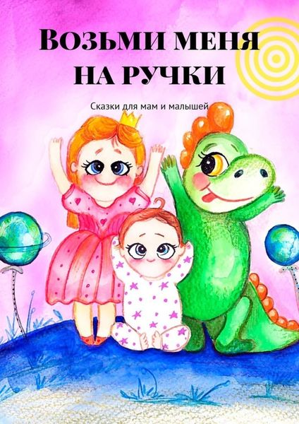 Обложка книги «Возьми меня на ручки. Сказки для мам и малышей»