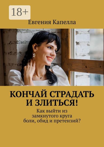 Обложка книги «Кончай страдать и злиться! Как выйти из замкнутого круга боли, обид и претензий?»