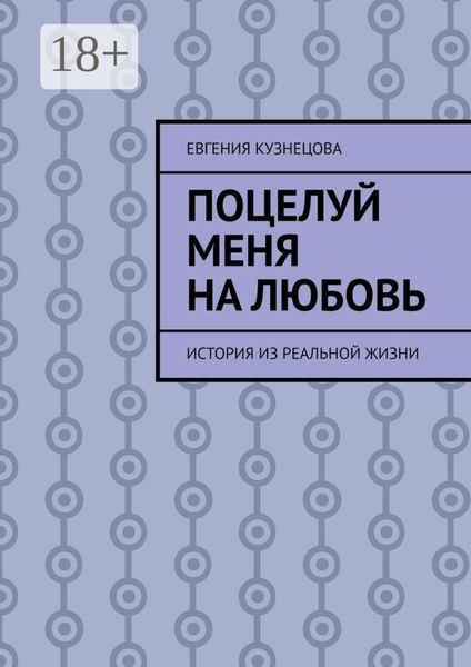 Обложка книги  «Поцелуй меня на любовь. История из реальной жизни»