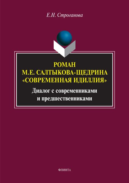 Обложка книги «Роман М. Е. Салтыкова-Щедрина «Современная идиллия». Диалог с современниками и предшественниками»