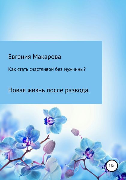 Обложка книги  «Как стать счастливой без мужчины? Новая жизнь после развода»