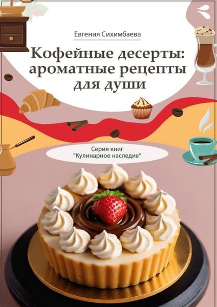 Обложка книги  «Кофейные десерты: ароматные рецепты для души. Серия книг «Кулинарное наследие»»
