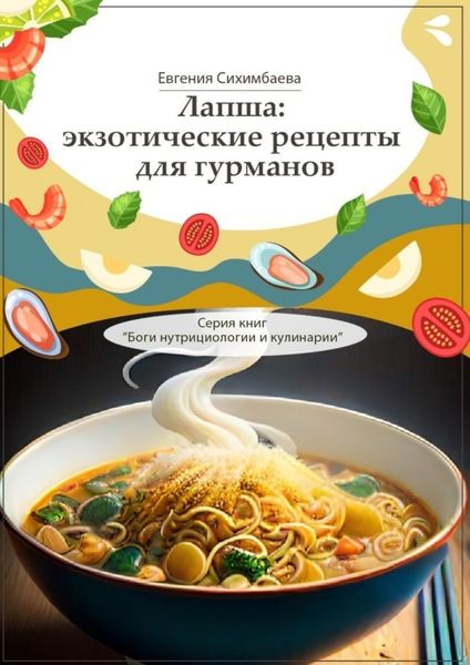 Обложка книги  «Лапша: экзотические рецепты для гурманов. Серия книг «Боги нутрициологии и кулинарии»»