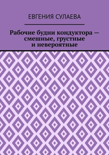 Обложка книги  «Рабочие будни кондуктора – смешные, грустные и невероятные»