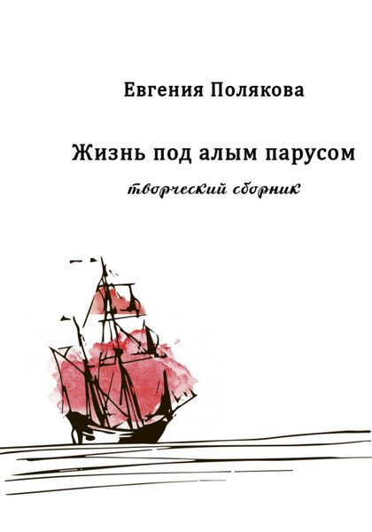 Обложка книги  «Жизнь под алым парусом. Творческий сборник»