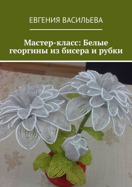 Обложка книги «Мастер-класс: Белые георгины из бисера и рубки»