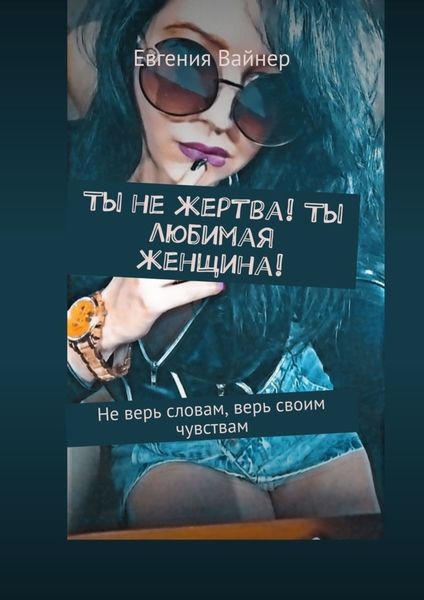 Обложка книги «Ты не жертва! Ты любимая женщина! Не верь словам, верь своим чувствам»