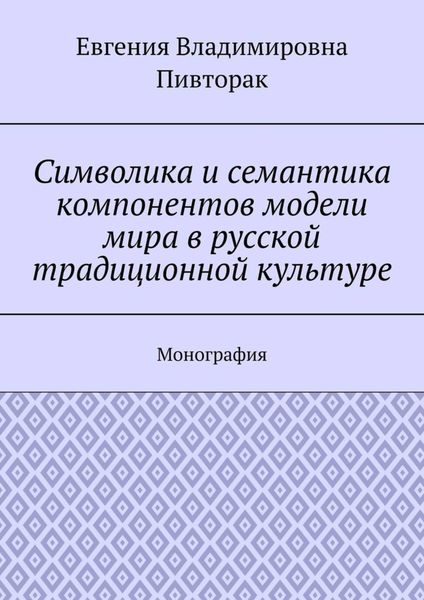 Обложка книги «Символика и семантика компонентов модели мира в русской традиционной культуре. Монография»