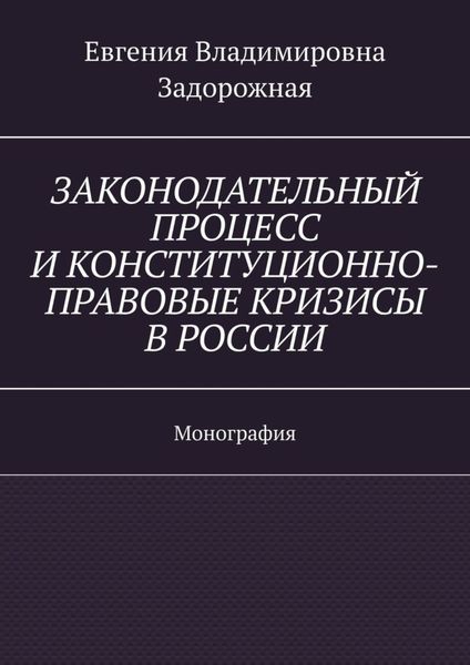 Обложка книги  «Законодательный процесс и конституционно-правовые кризисы в России. Монография»