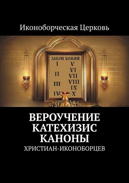 Обложка книги «Вероучение, Катехизис, Каноны. христиан-иконоборцев»