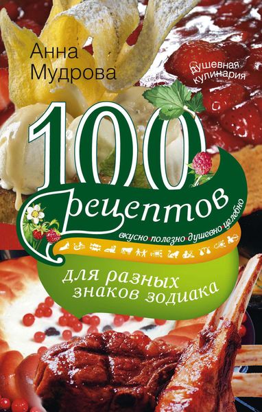 Обложка книги  «100 рецептов для разных знаков зодиака. Вкусно, полезно, душевно, целебно»