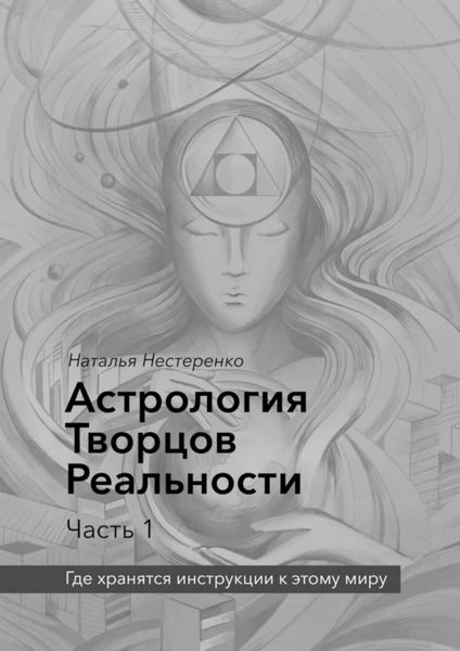 Обложка книги  «Астрология Творцов Реальности. Часть 1. Где хранятся инструкции к этому миру»