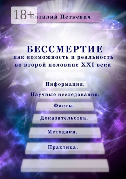 Обложка книги  «Бессмертие как возможность и реальность во второй половине XXI века. Информация. Научные исследования. Факты. Доказательства. Методики. Практика»