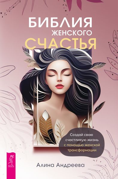 Обложка книги  «Библия женского счастья. Создай свою счастливую жизнь с помощью женской трансформации»