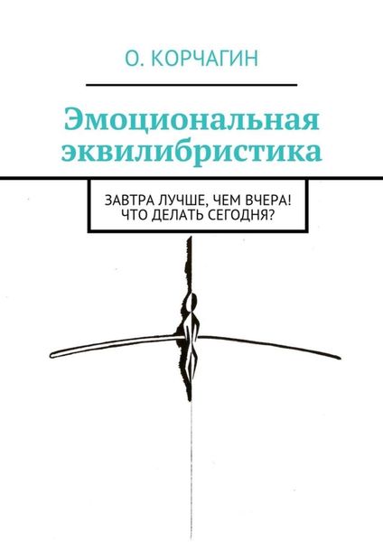 Обложка книги  «Эмоциональная эквилибристика. Завтра лучше, чем вчера! Что делать сегодня?»