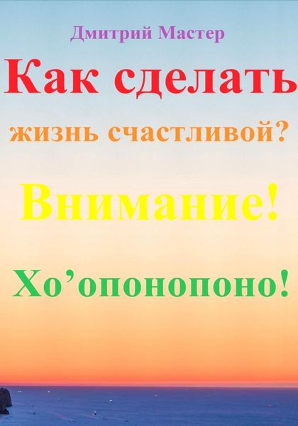Обложка книги  «Как сделать жизнь счастливой? Внимание! Хо’опонопоно! #Хоопонопоно #Счастье»