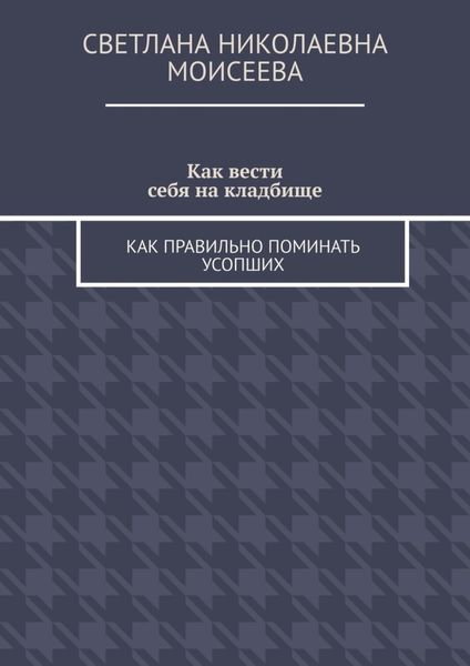 Обложка книги  «Как вести себя на кладбище. Как правильно поминать усопших»