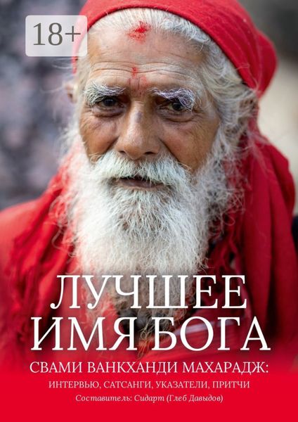 Обложка книги  «Лучшее Имя Бога. Свами Ванкханди Махарадж: интервью, сатсанги, указатели, притчи»
