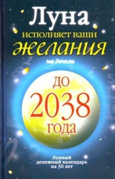 Обложка книги  «Луна исполняет ваши желания на деньги. Лунный денежный календарь на 30 лет до 2038 года»