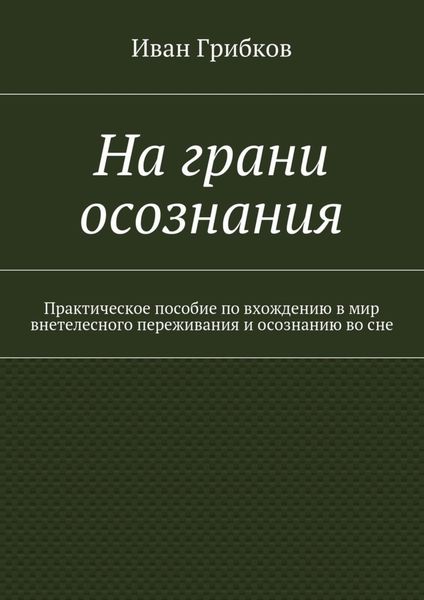 Обложка книги  «На грани осознания. Практическое пособие по вхождению в мир внетелесного переживания и осознанию во сне»