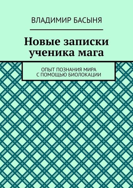 Обложка книги  «Новые записки ученика мага. Опыт познания мира с помощью биолокации»