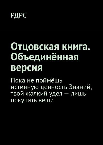 Обложка книги  «Отцовская книга. Объединённая версия. Пока не поймёшь истинную ценность Знаний, твой жалкий удел – лишь покупать вещи»
