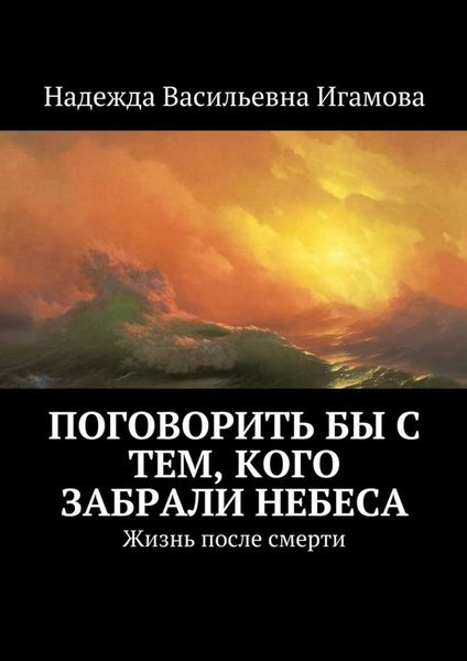 Обложка книги  «Поговорить бы с тем, кого забрали небеса. Жизнь после смерти»