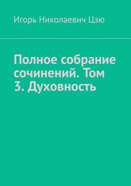 Обложка книги  «Полное собрание сочинений. Том 3. Духовность. Сборник из 14 опубликованных книг»