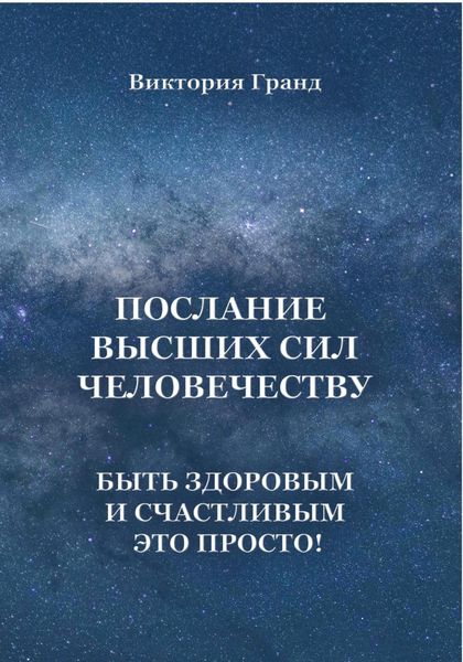 Обложка книги  «Послание высших сил человечеству. Быть здоровым и счастливым это просто!»