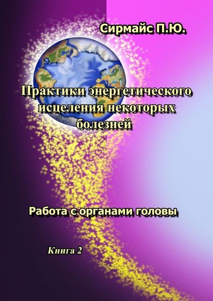 Обложка книги  «Практики энергетического исцеления некоторых болезней. Книга 2. Работа с органами головы»