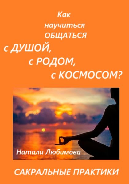 Обложка книги  «Практики общения с Душой, Духом, Родовыми Силами, Ангелами-Хранителями, своим Миром / Планетой, Силами Космоса. Сакральные техники»