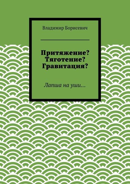 Обложка книги  «Притяжение? Тяготение? Гравитация? Лапша на уши…»