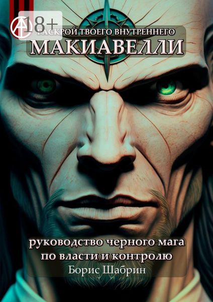 Обложка книги  «Раскрой твоего внутреннего Макиавелли. Руководство черного мага по власти и контролю»