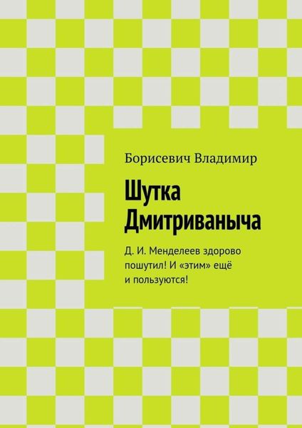 Обложка книги  «Шутка Дмитриваныча. Д. И. Менделеев здорово пошутил! И «этим» ещё и пользуются!»