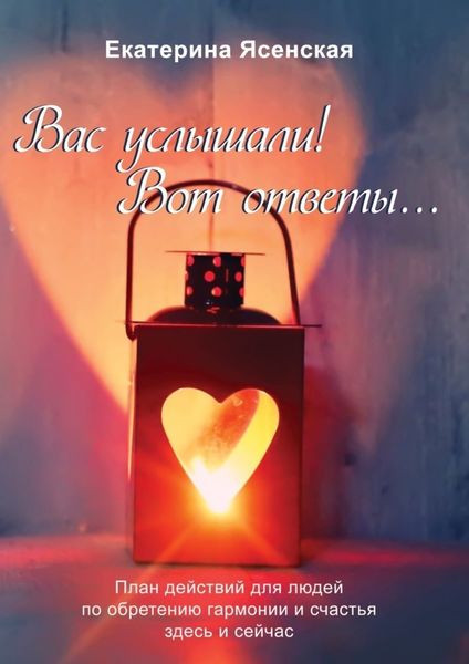Обложка книги  «Вас услышали! Вот ответы… План действий для людей по обретению гармонии и счастья здесь и сейчас»