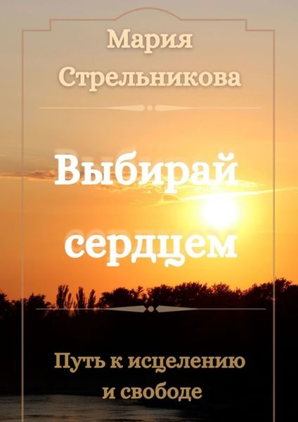 Обложка книги  «Выбирай сердцем. Путь к исцелению и свободе»