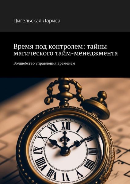 Обложка книги  «Время под контролем: тайны магического тайм-менеджмента. Волшебство управления временем»
