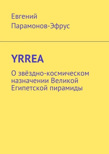 Обложка книги  «YRREA. О звёздно-космическом назначении Великой Египетской пирамиды»