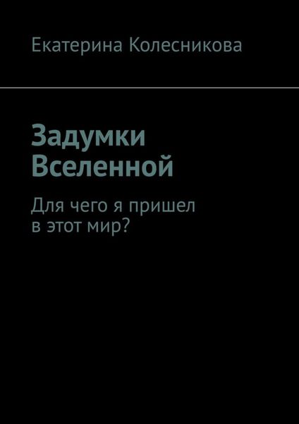 Обложка книги  «Задумки Вселенной. Для чего я пришел в этот мир?»