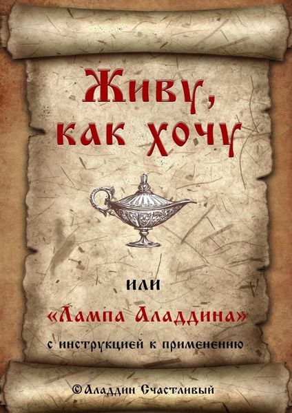 Обложка книги  «Живу, как хочу, или «Лампа Аладдина» с инструкцией к применению»