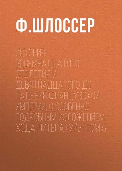 Обложка книги  «История восемнадцатого столетия и девятнадцатого до падения Французской Империи, с особенно подробным изложением хода литературы: Том 5»