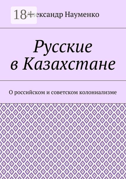 Обложка книги  «Русские в Казахстане. О российском и советском колониализме»